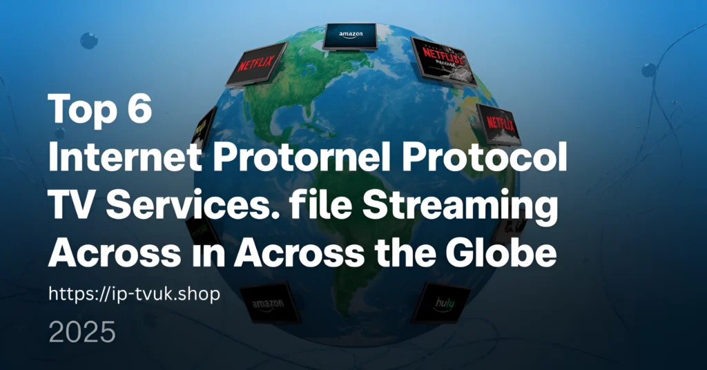 In 2025, the Top 6 Internet Protocol TV Services for Streaming Across the Globe