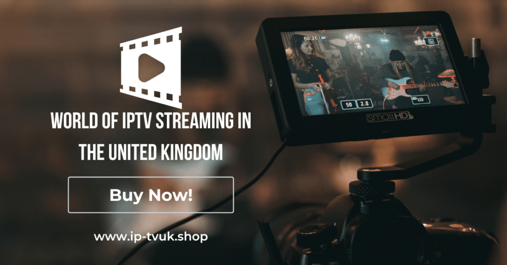 World of IPTV Streaming in the United Kingdom